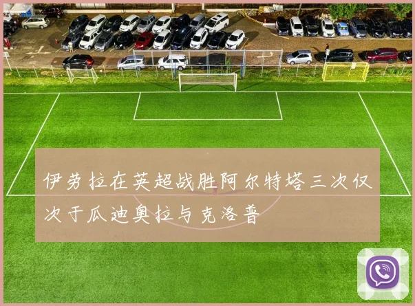 伊劳拉在英超战胜阿尔特塔三次仅次于瓜迪奥拉与克洛普