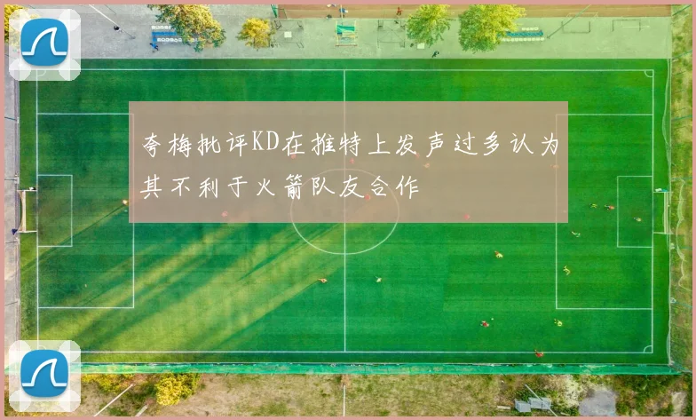 夸梅批评KD在推特上发声过多认为其不利于火箭队友合作