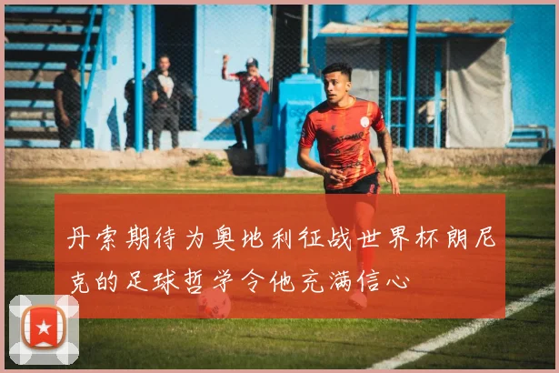 丹索期待为奥地利征战世界杯朗尼克的足球哲学令他充满信心