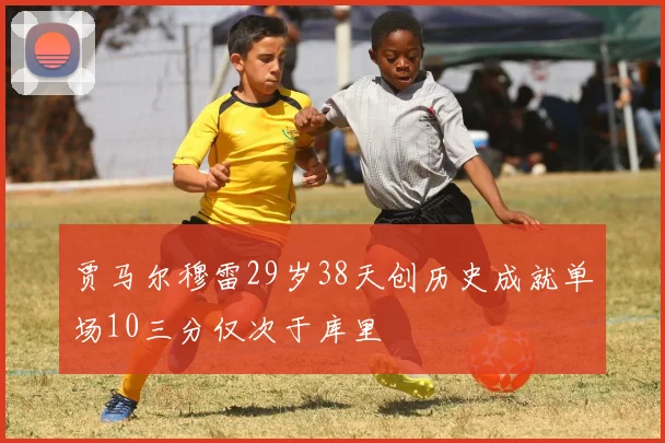 贾马尔穆雷29岁38天创历史成就单场10三分仅次于库里