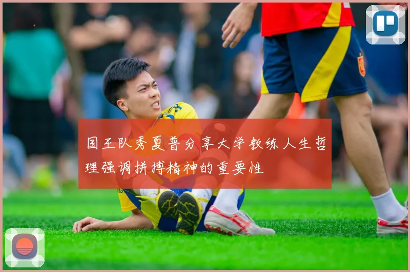 国王队秀夏普分享大学教练人生哲理强调拼搏精神的重要性