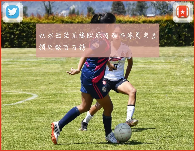切尔西若无缘欧冠将面临球员奖金损失数百万镑