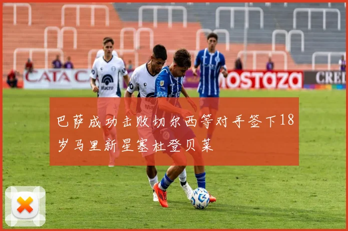 巴萨成功击败切尔西等对手签下18岁马里新星塞杜登贝莱