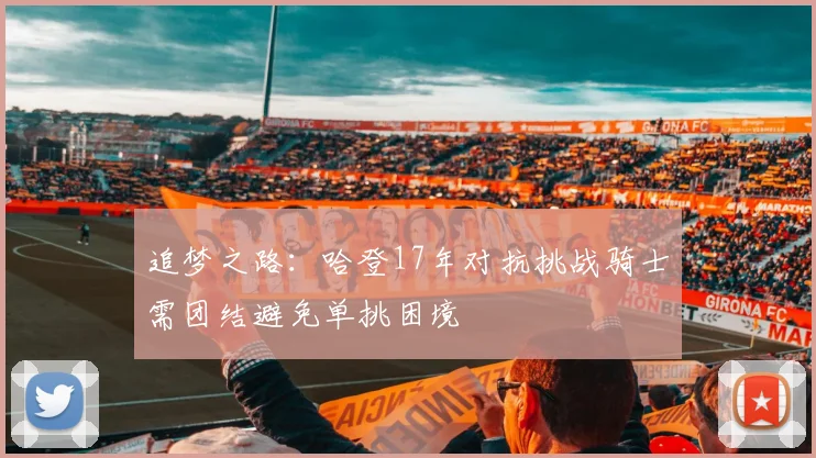 追梦之路：哈登17年对抗挑战骑士需团结避免单挑困境
